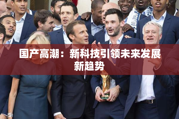 国产高潮：新科技引领未来发展新趋势