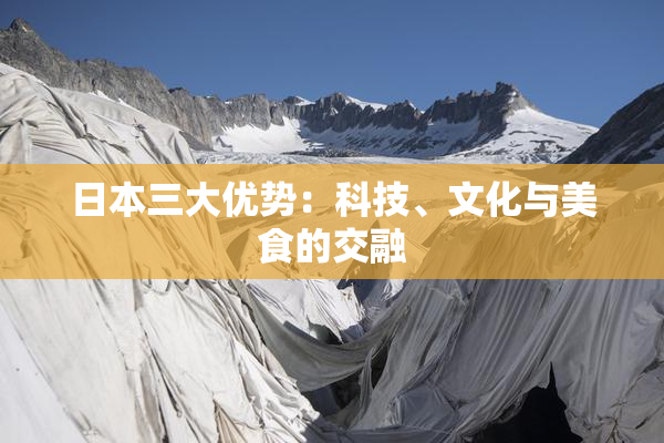 日本三大优势：科技、文化与美食的交融