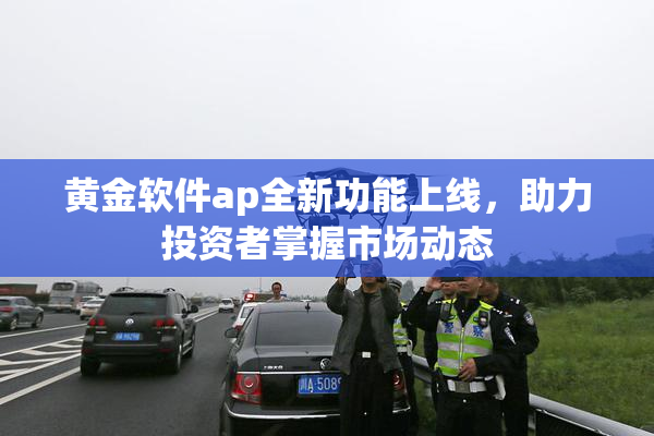 黄金软件ap全新功能上线，助力投资者掌握市场动态