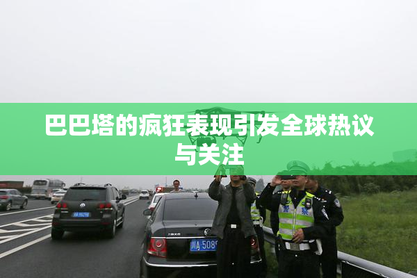 巴巴塔的疯狂表现引发全球热议与关注