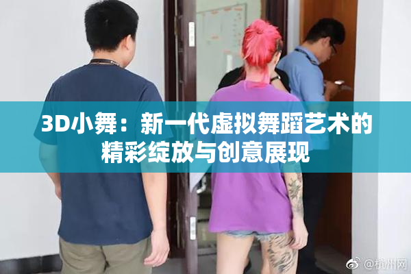 3D小舞：新一代虚拟舞蹈艺术的精彩绽放与创意展现
