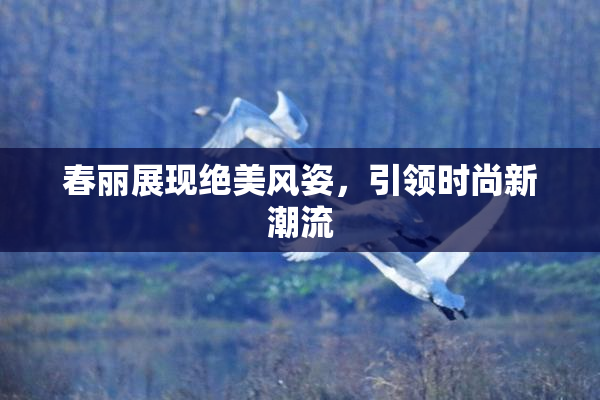 春丽展现绝美风姿，引领时尚新潮流