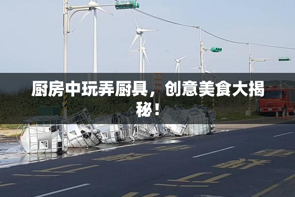 厨房中玩弄厨具，创意美食大揭秘！