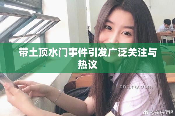 带土顶水门事件引发广泛关注与热议