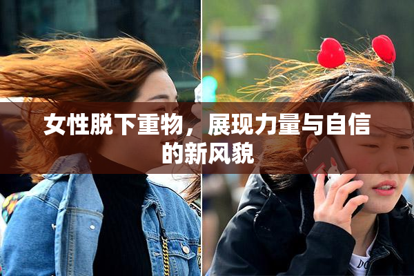 女性脱下重物，展现力量与自信的新风貌