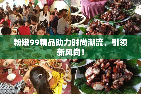 粉嫩99精品助力时尚潮流，引领新风尚！