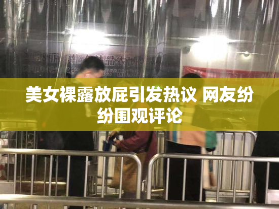美女裸露放屁引发热议 网友纷纷围观评论