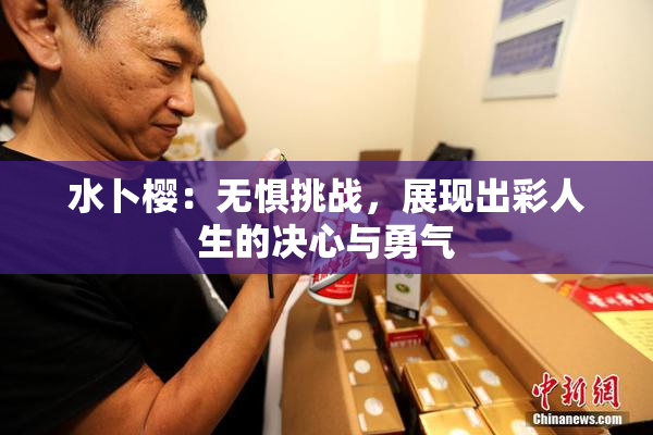 水卜樱：无惧挑战，展现出彩人生的决心与勇气