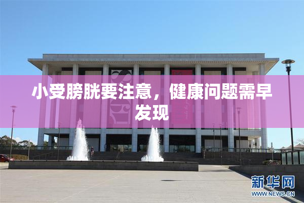 小受膀胱要注意，健康问题需早发现