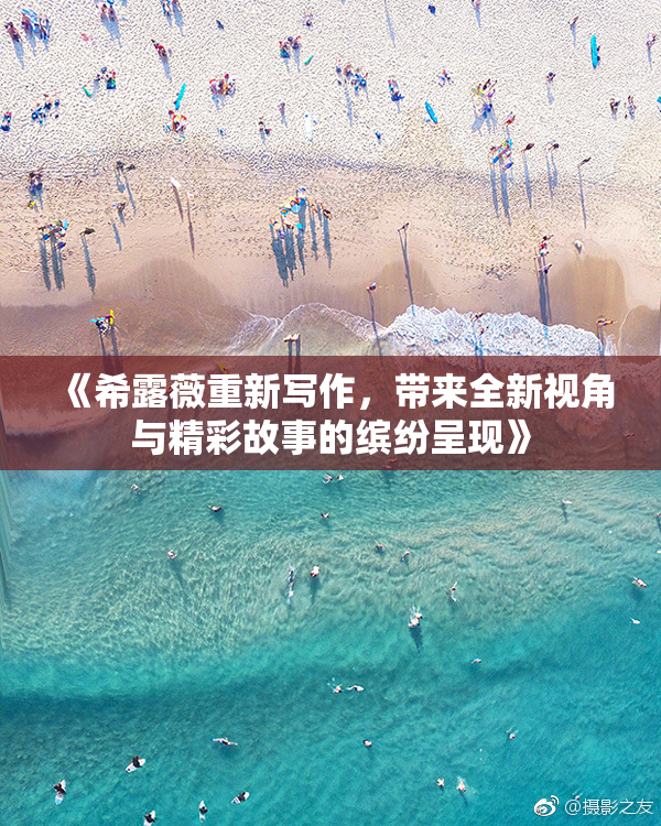 《希露薇重新写作，带来全新视角与精彩故事的缤纷呈现》