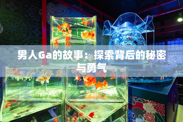 男人Ga的故事：探索背后的秘密与勇气