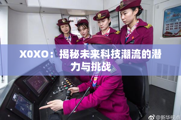 X0XO：揭秘未来科技潮流的潜力与挑战