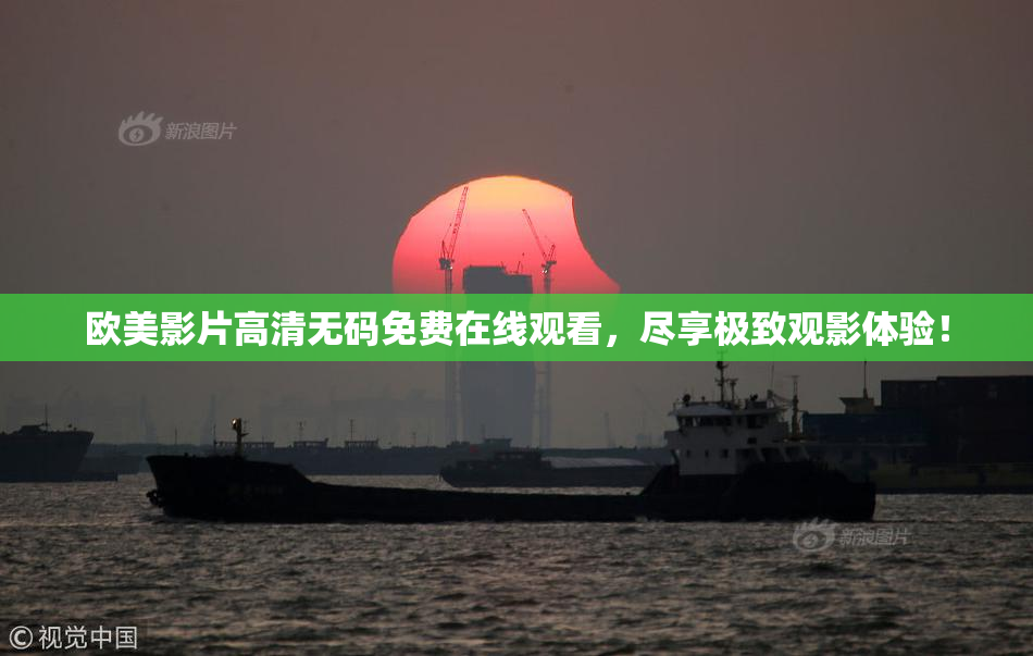 欧美影片高清无码免费在线观看，尽享极致观影体验！