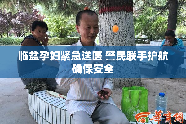 临盆孕妇紧急送医 警民联手护航确保安全