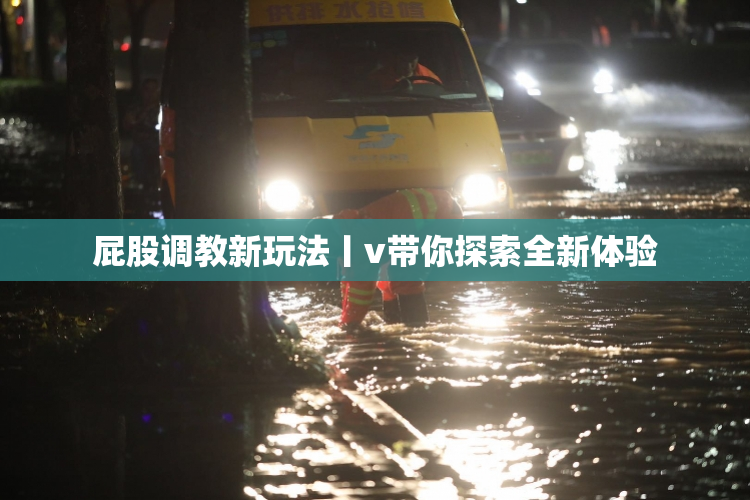 屁股调教新玩法丨v带你探索全新体验