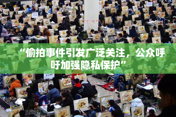 “偷拍事件引发广泛关注，公众呼吁加强隐私保护”