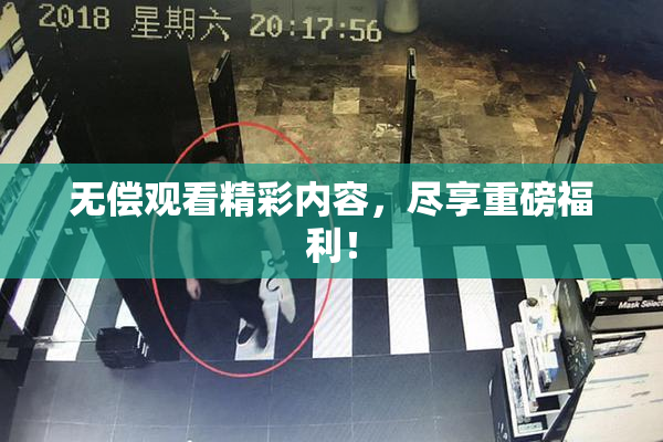 无偿观看精彩内容，尽享重磅福利！