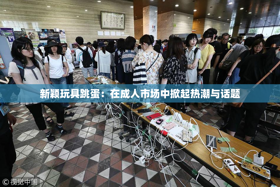 新颖玩具跳蛋：在成人市场中掀起热潮与话题