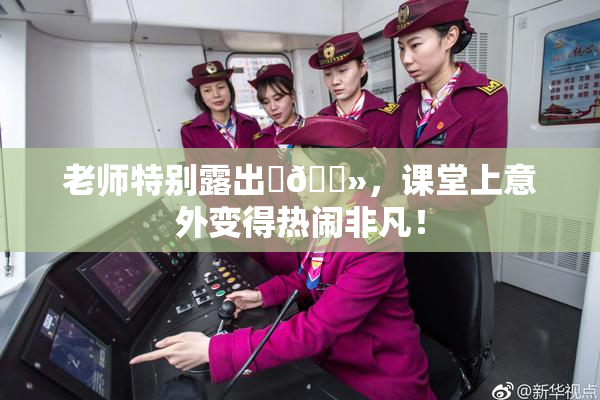 老师特别露出‌🐻，课堂上意外变得热闹非凡！