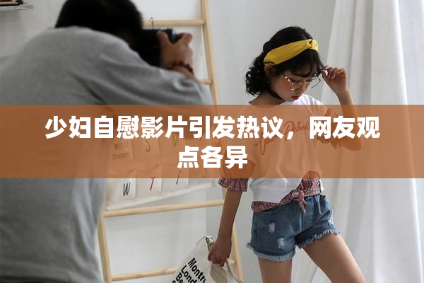 少妇自慰影片引发热议，网友观点各异