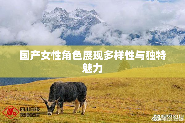 国产女性角色展现多样性与独特魅力