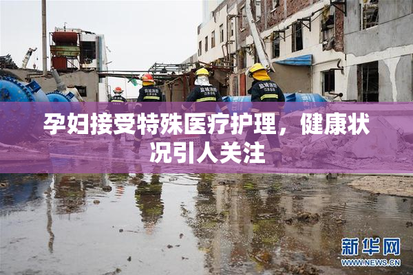 孕妇接受特殊医疗护理，健康状况引人关注