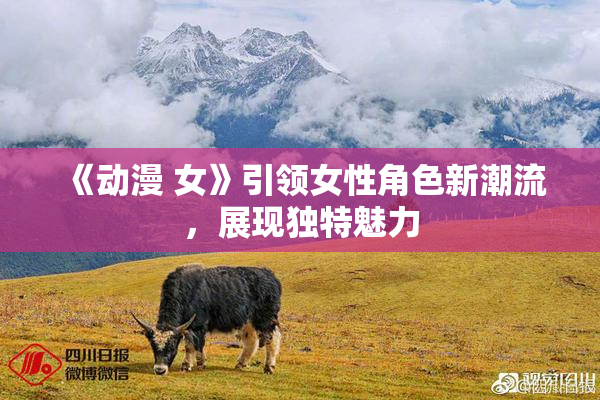 《动漫 女》引领女性角色新潮流，展现独特魅力