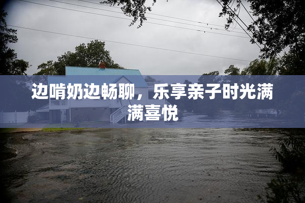 边啃奶边畅聊，乐享亲子时光满满喜悦