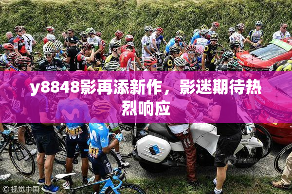 y8848影再添新作，影迷期待热烈响应