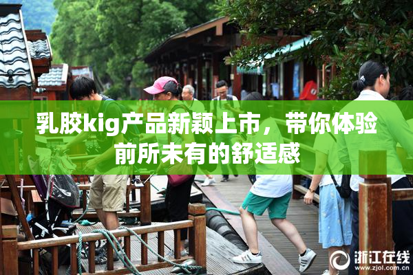 乳胶kig产品新颖上市，带你体验前所未有的舒适感