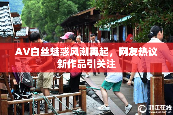 AV白丝魅惑风潮再起，网友热议新作品引关注