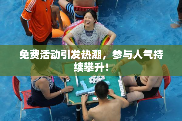 免费活动引发热潮，参与人气持续攀升！