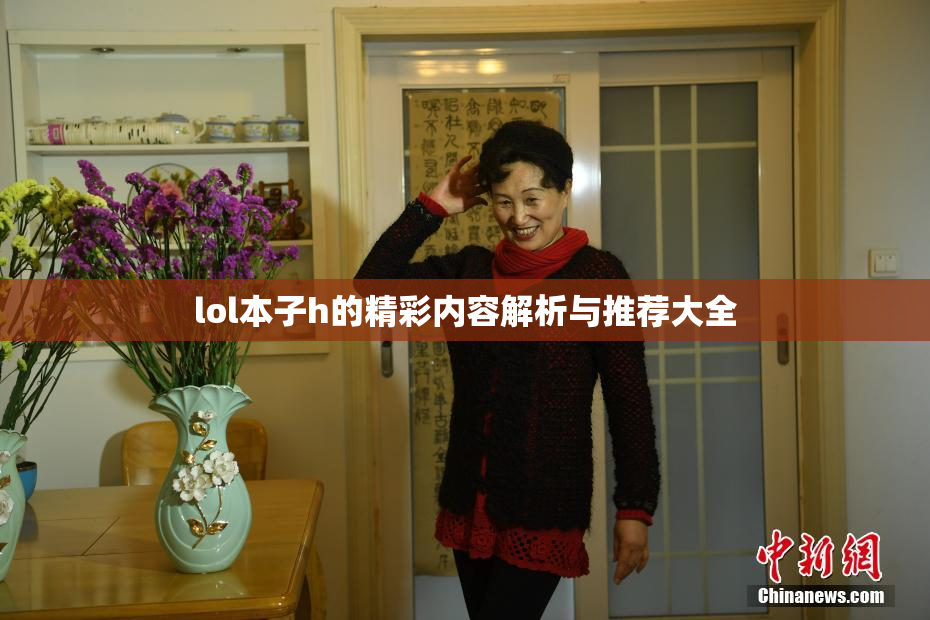 lol本子h的精彩内容解析与推荐大全
