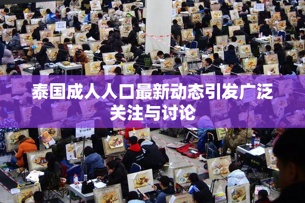 泰国成人人口最新动态引发广泛关注与讨论