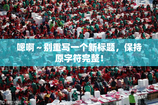 嗯啊～别重写一个新标题，保持原字符完整！