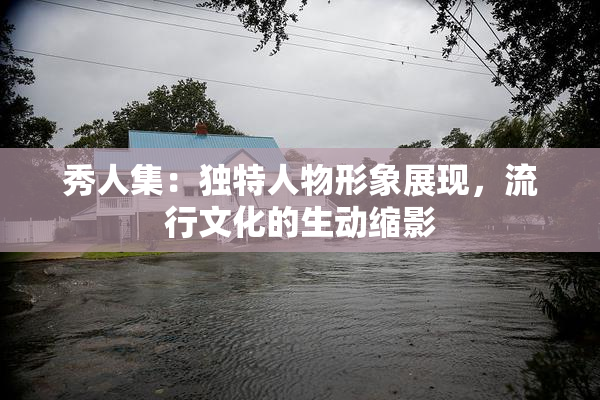 秀人集：独特人物形象展现，流行文化的生动缩影