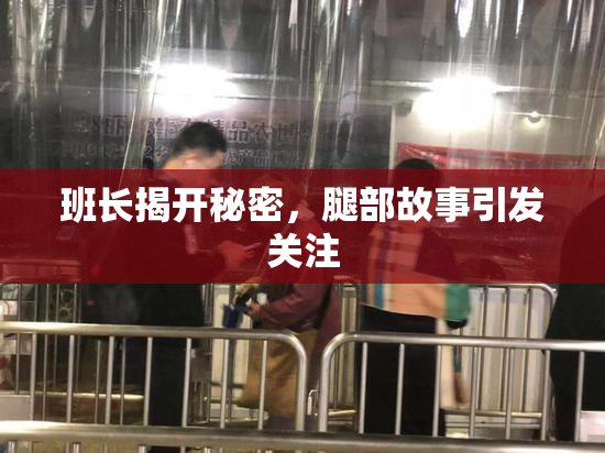 班长揭开秘密，腿部故事引发关注