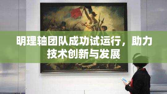 明理轴团队成功试运行，助力技术创新与发展