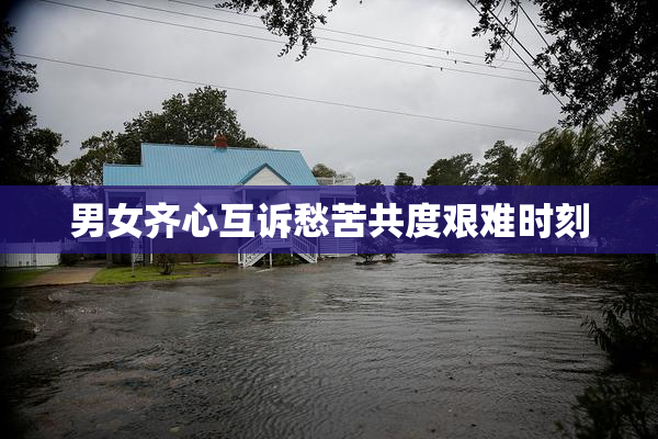 男女齐心互诉愁苦共度艰难时刻