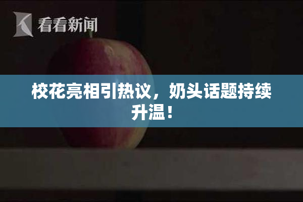 校花亮相引热议，奶头话题持续升温！