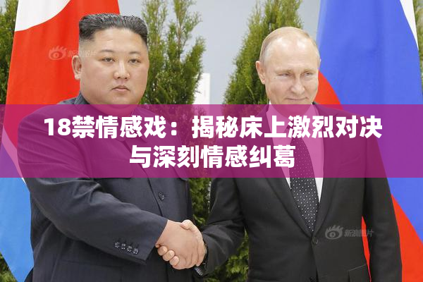 18禁情感戏：揭秘床上激烈对决与深刻情感纠葛