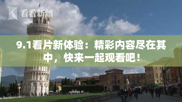 9.1看片新体验：精彩内容尽在其中，快来一起观看吧！