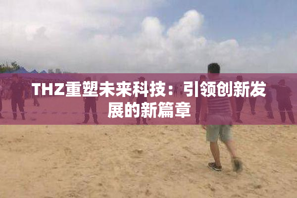 THZ重塑未来科技：引领创新发展的新篇章
