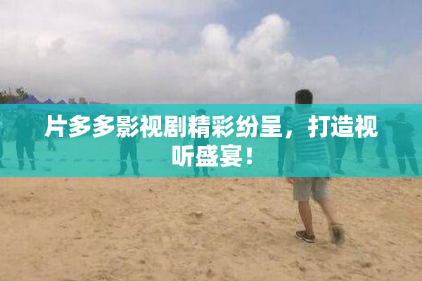 片多多影视剧精彩纷呈，打造视听盛宴！