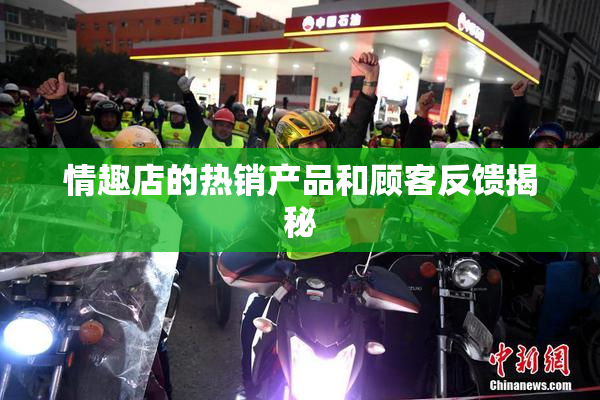 情趣店的热销产品和顾客反馈揭秘