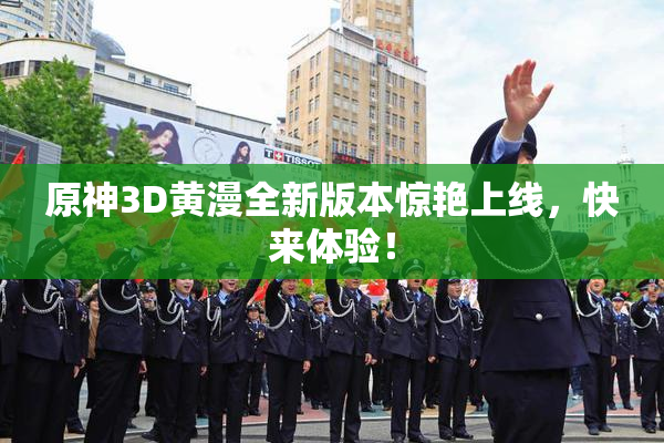 原神3D黄漫全新版本惊艳上线，快来体验！