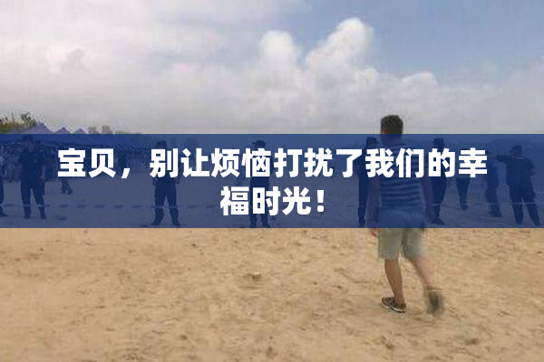 宝贝，别让烦恼打扰了我们的幸福时光！