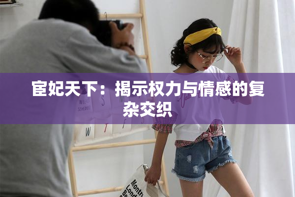 宦妃天下：揭示权力与情感的复杂交织