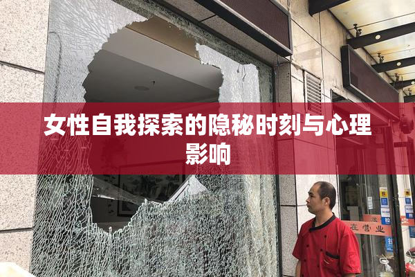 女性自我探索的隐秘时刻与心理影响
