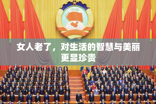 女人老了，对生活的智慧与美丽更显珍贵